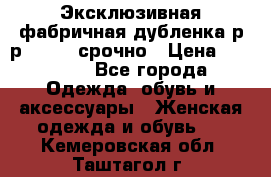 Эксклюзивная фабричная дубленка р-р 40-44, срочно › Цена ­ 18 000 - Все города Одежда, обувь и аксессуары » Женская одежда и обувь   . Кемеровская обл.,Таштагол г.